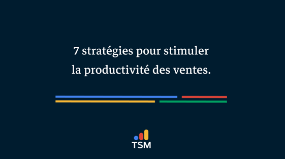 7 stratégies pour stimuler la productivité des ventes.